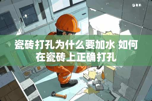 瓷砖打孔为什么要加水 如何在瓷砖上正确打孔