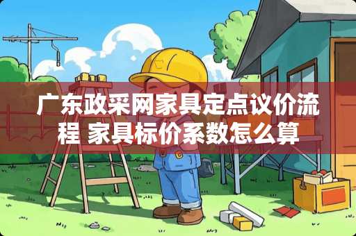 广东政采网家具定点议价流程 家具标价系数怎么算