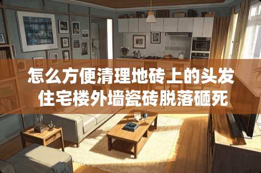 怎么方便清理地砖上的头发 住宅楼外墙瓷砖脱落砸死行人(无物业、入住五年)，该怎么办