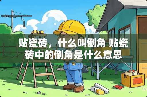 贴瓷砖，什么叫倒角 贴瓷砖中的倒角是什么意思