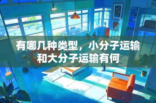 有哪几种类型，小分子运输和大分子运输有何