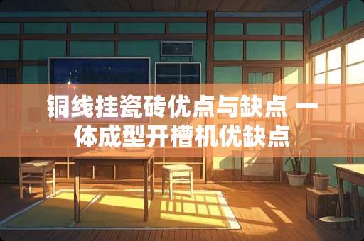 铜线挂瓷砖优点与缺点 一体成型开槽机优缺点