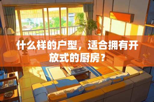 什么样的户型，适合拥有开放式的厨房？