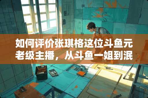 如何评价张琪格这位斗鱼元老级主播，从斗鱼一姐到泯然与众，她可惜吗？