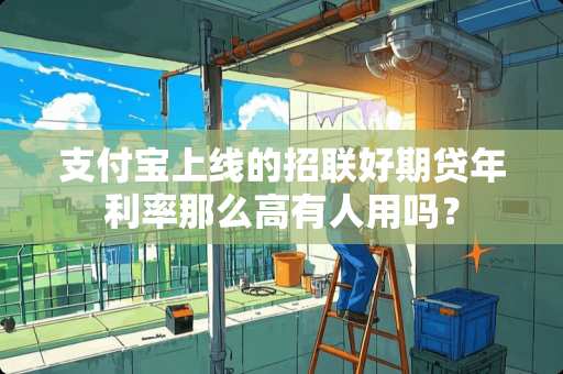 支付宝上线的招联好期贷年利率那么高有人用吗？