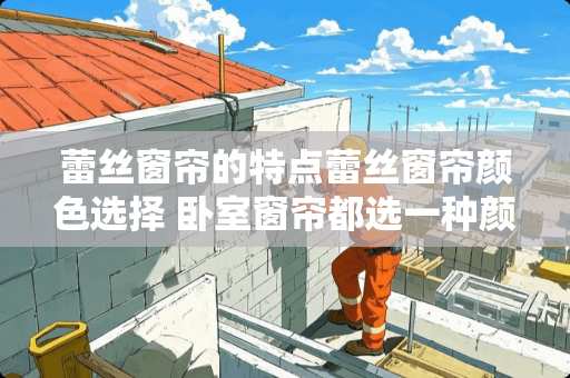 蕾丝窗帘的特点蕾丝窗帘颜色选择 卧室窗帘都选一种颜色好看吗