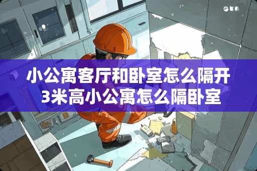 小公寓客厅和卧室怎么隔开 3米高小公寓怎么隔卧室