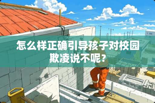 怎么样正确引导孩子对校园欺凌说不呢？