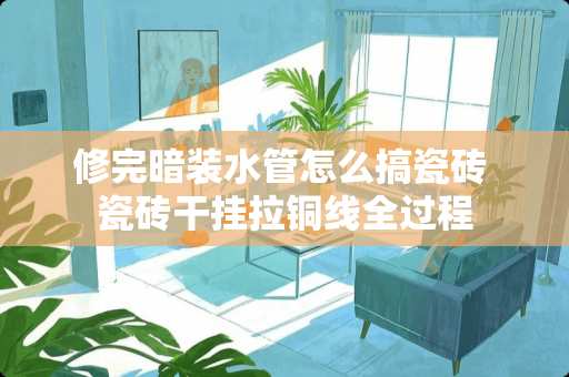 修完暗装水管怎么搞瓷砖 瓷砖干挂拉铜线全过程