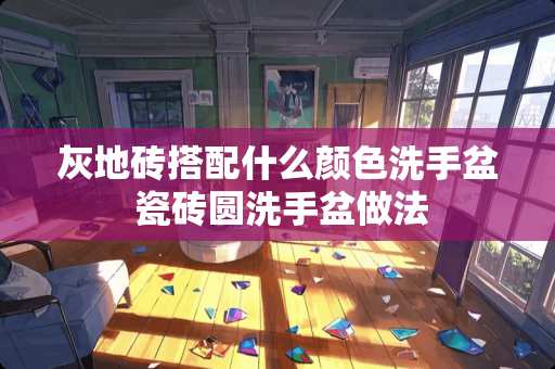 灰地砖搭配什么颜色洗手盆 瓷砖圆洗手盆做法