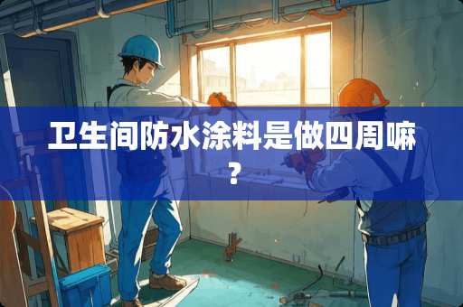 卫生间防水涂料是做四周嘛？