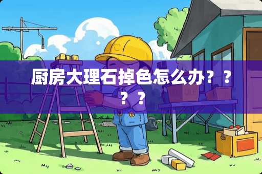 厨房大理石掉色怎么办？？？？