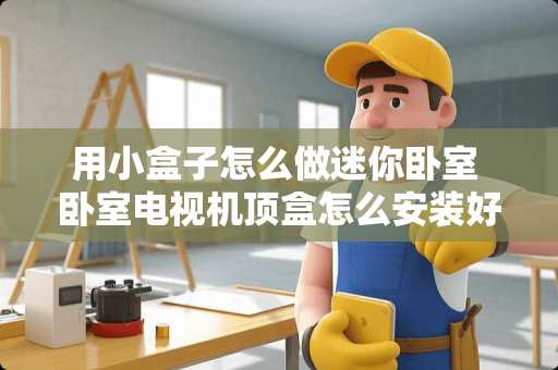 用小盒子怎么做迷你卧室 卧室电视机顶盒怎么安装好看