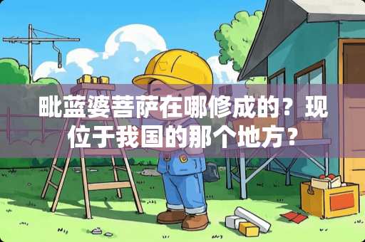 毗蓝婆菩萨在哪修成的？现位于我国的那个地方？