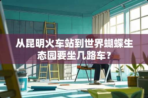 从昆明火车站到世界蝴蝶生态园要坐几路车？