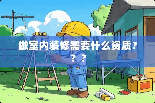 做室内装修需要什么资质？？？