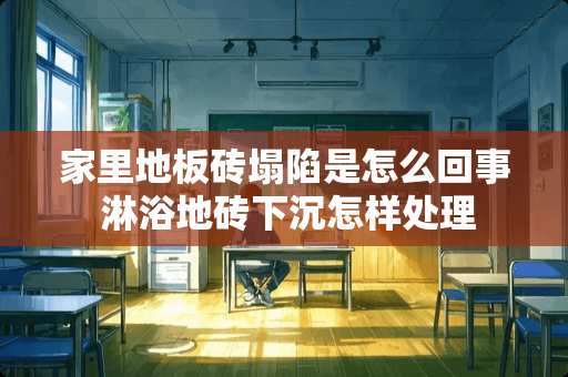 家里地板砖塌陷是怎么回事 淋浴地砖下沉怎样处理