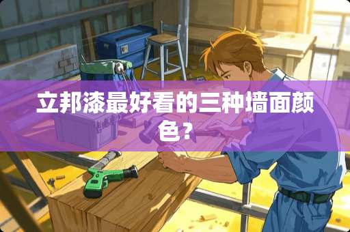立邦漆最好看的三种墙面颜色？