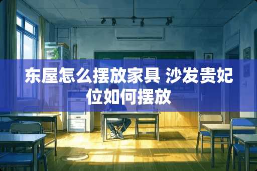东屋怎么摆放家具 沙发贵妃位如何摆放