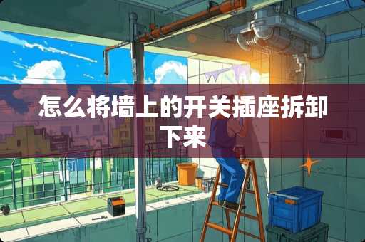怎么将墙上的开关插座拆卸下来