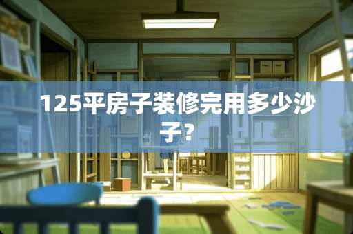 125平房子装修完用多少沙子？