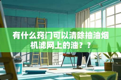 有什么窍门可以清除抽油烟机滤网上的油？？