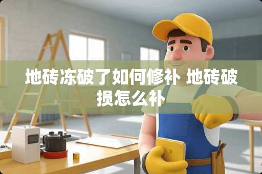 地砖冻破了如何修补 地砖破损怎么补