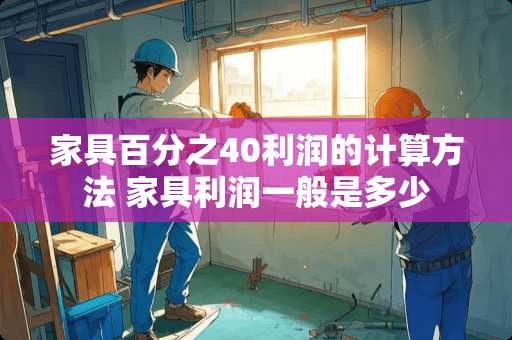 家具百分之40利润的计算方法 家具利润一般是多少