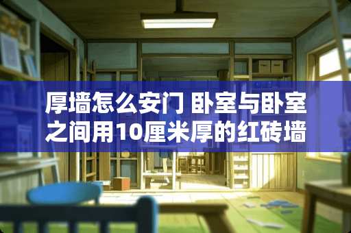 厚墙怎么安门 卧室与卧室之间用10厘米厚的红砖墙隔离，隔音效果能否满足日常生活