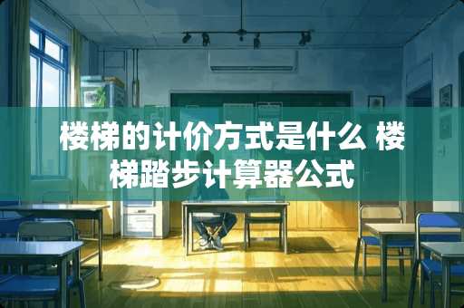楼梯的计价方式是什么 楼梯踏步计算器公式 楼梯的计价方式是什么 楼梯踏步计算器公式