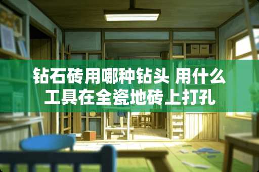 钻石砖用哪种钻头 用什么工具在全瓷地砖上打孔