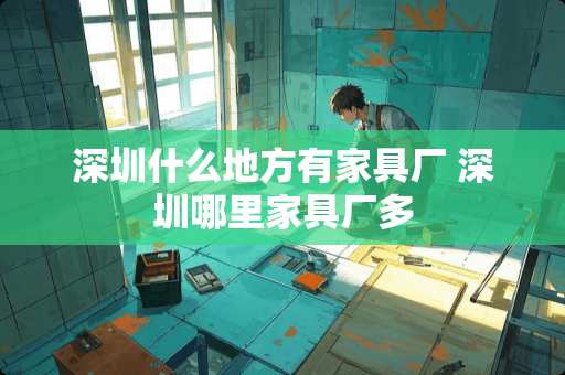 深圳什么地方有家具厂 深圳哪里家具厂多