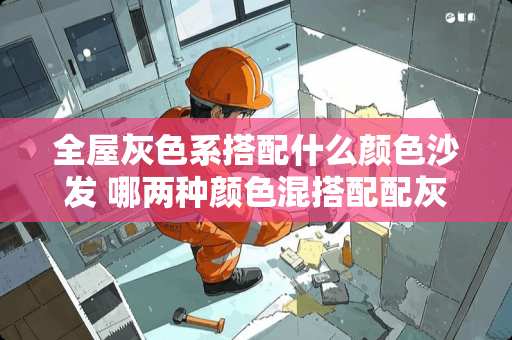 全屋灰色系搭配什么颜色沙发 哪两种颜色混搭配配灰色沙发