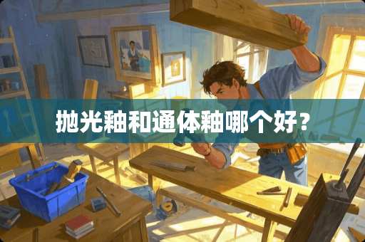 抛光釉和通体釉哪个好？