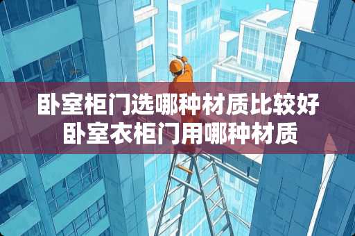 卧室柜门选哪种材质比较好 卧室衣柜门用哪种材质