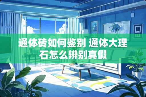 通体砖如何鉴别 通体大理石怎么辨别真假