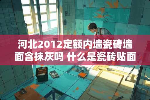 河北2012定额内墙瓷砖墙面含抹灰吗 什么是瓷砖贴面