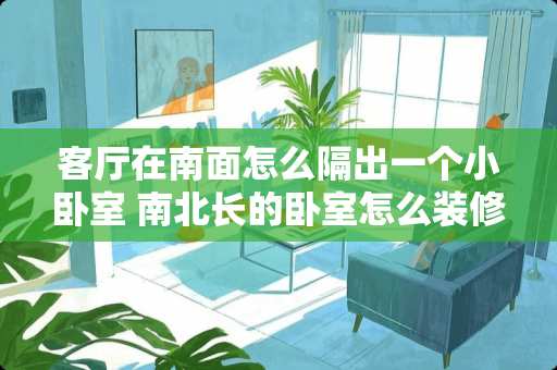 客厅在南面怎么隔出一个小卧室 南北长的卧室怎么装修