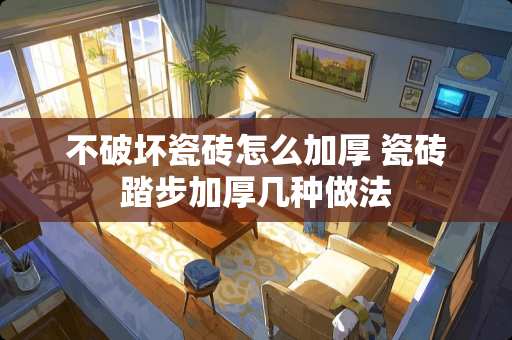 不破坏瓷砖怎么加厚 瓷砖踏步加厚几种做法