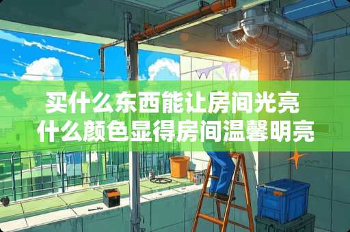 买什么东西能让房间光亮 什么颜色显得房间温馨明亮