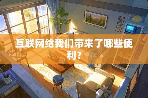 互联网给我们带来了哪些便利？