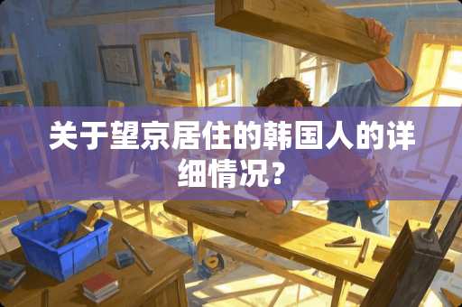 关于望京居住的韩国人的详细情况？
