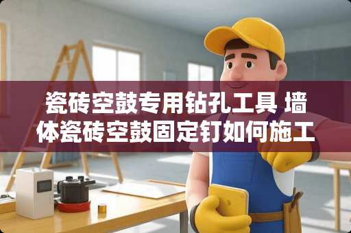瓷砖空鼓专用钻孔工具 墙体瓷砖空鼓固定钉如何施工