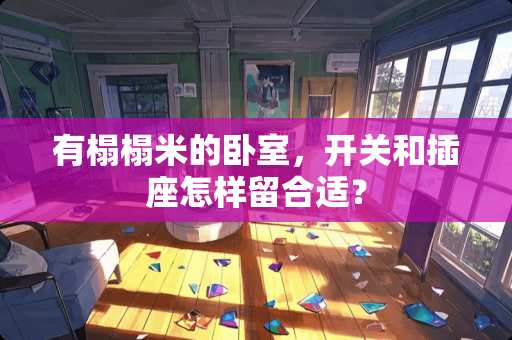 有榻榻米的卧室，开关和插座怎样留合适？
