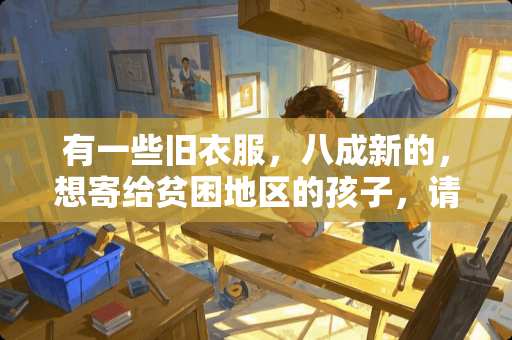 有一些旧衣服，八成新的，想寄给贫困地区的孩子，请问大家可以寄到哪里？