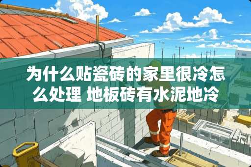 为什么贴瓷砖的家里很冷怎么处理 地板砖有水泥地冷吗