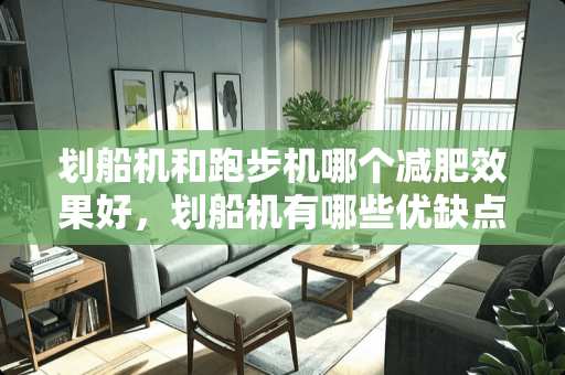 划船机和跑步机哪个减肥效果好，划船机有哪些优缺点？