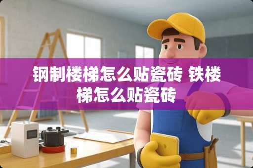 钢制楼梯怎么贴瓷砖 铁楼梯怎么贴瓷砖