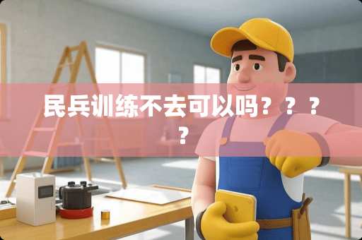 民兵训练不去可以吗？？？？