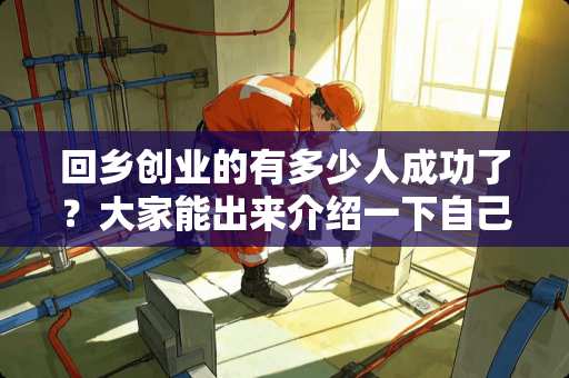 回乡创业的有多少人成功了？大家能出来介绍一下自己的创业经历吗 胶南哪里卖瓷砖有名